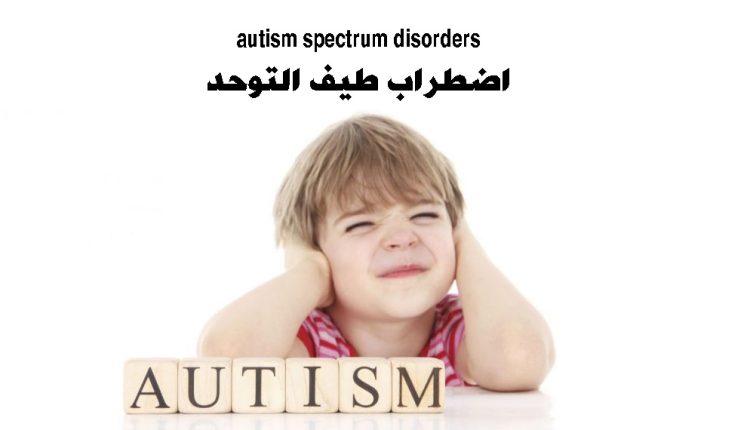 كل ما تريد معرفته عن اضطراب طيف التوحد